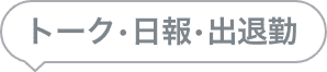 トーク・日報・出退勤