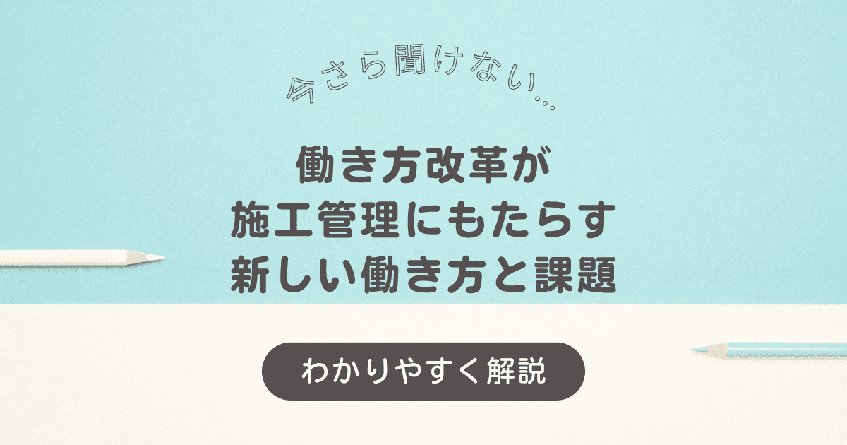 働き方改革が施工管理にもたらす新しい働き方と課題