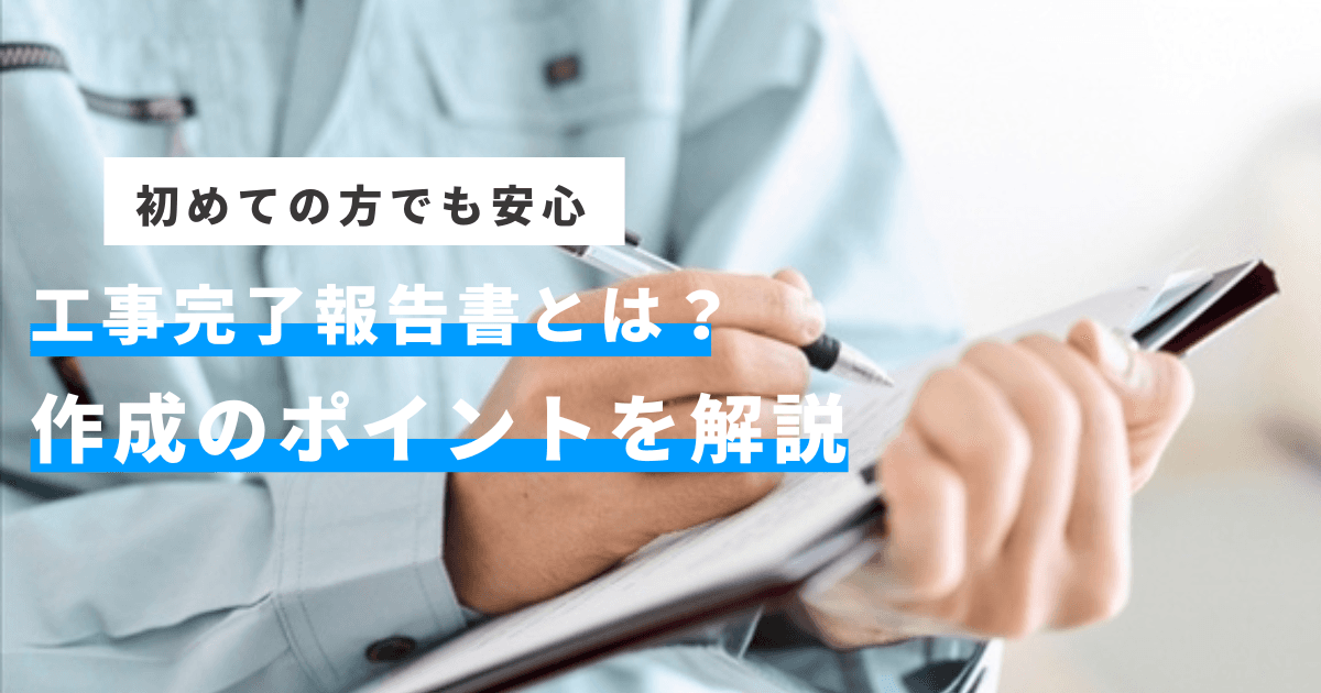 はじめての方でも安心！工事完了報告書とは？作成のポイントを解説