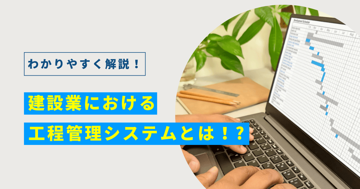 建設業における工程管理システムとは？わかりやすく解説します！