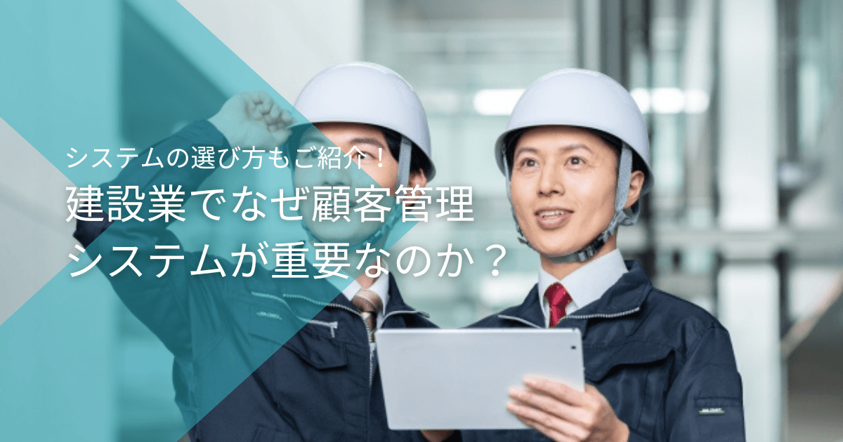 建築業でなぜ顧客管理が重要なのか？システムの選び方もご紹介