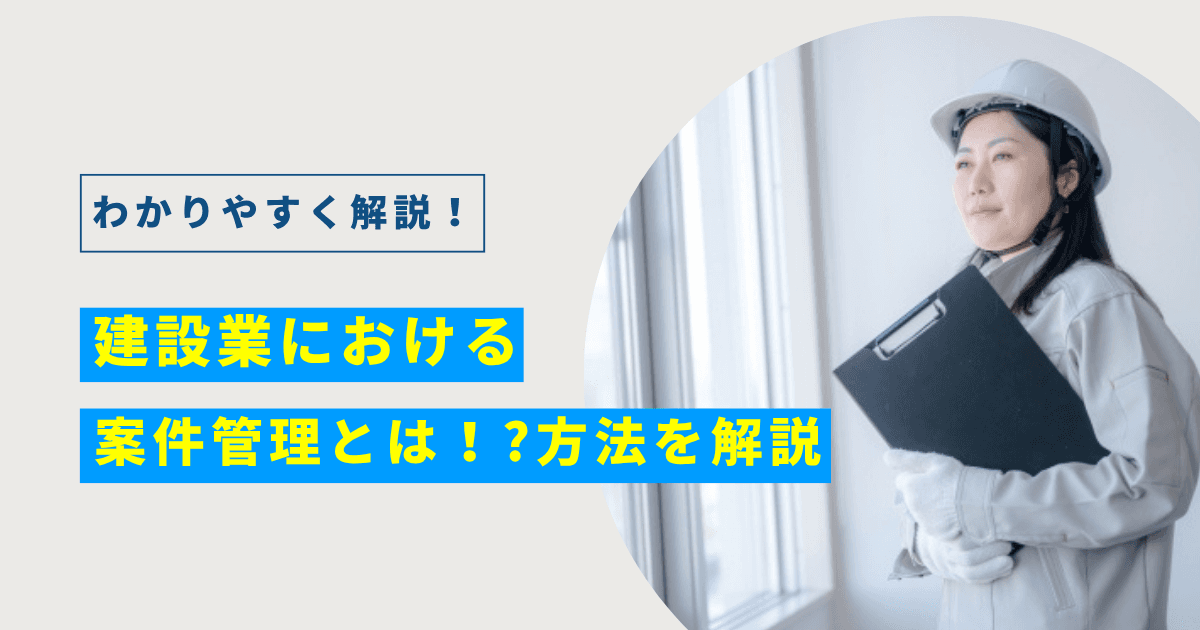 【建設業】案件管理とは？方法やツールの選び方を解説