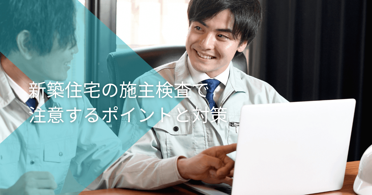新築住宅の施主検査で注意するポイントと対策