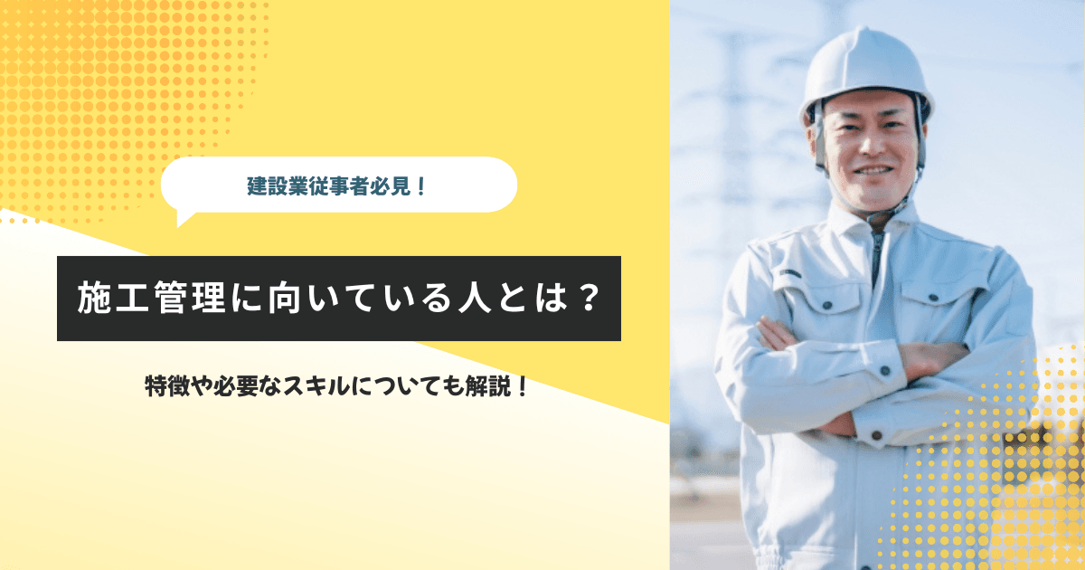 施工管理に向いている人とは？特徴や必要なスキルについても解説