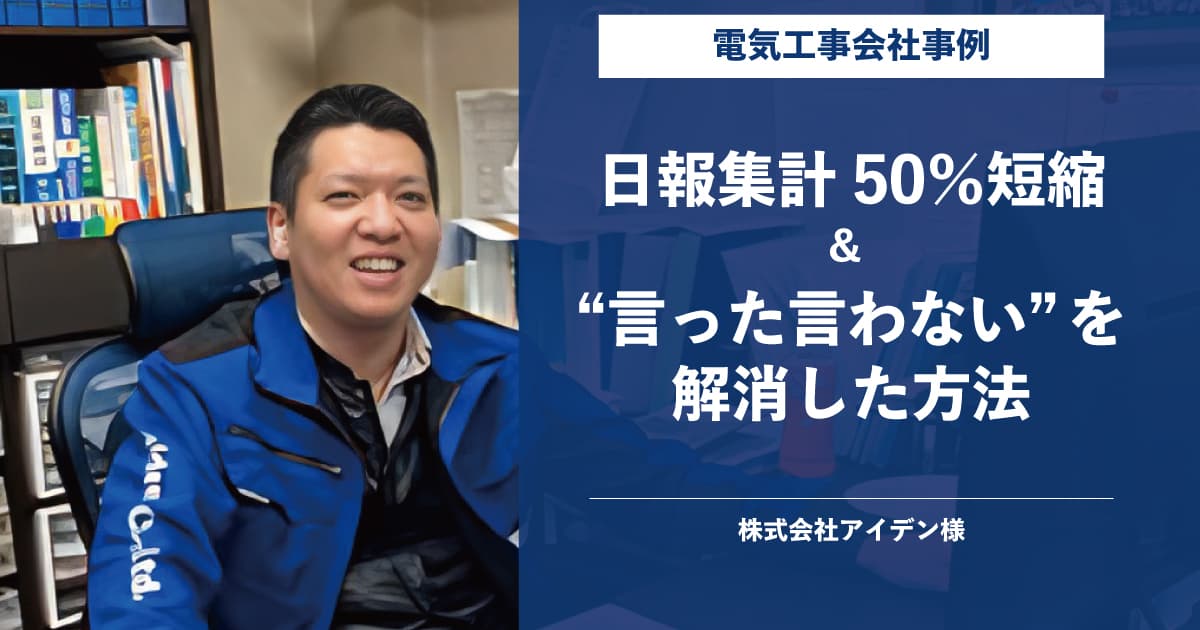 【電気工事会社事例】日報集計50％短縮＆“言った言わない”を解消した方法