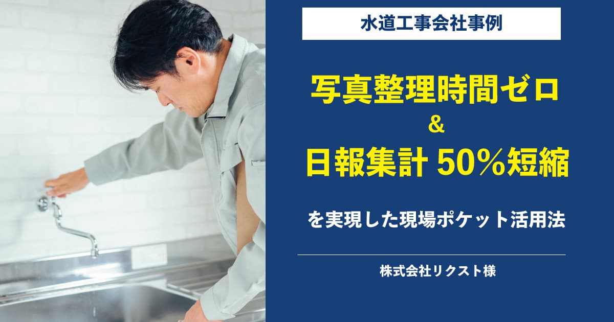 【水道工事会社】写真整理時間ゼロ＆日報集計50％短縮を実現した“現場ポケット”活用法