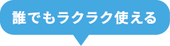 誰でもラクラク使える