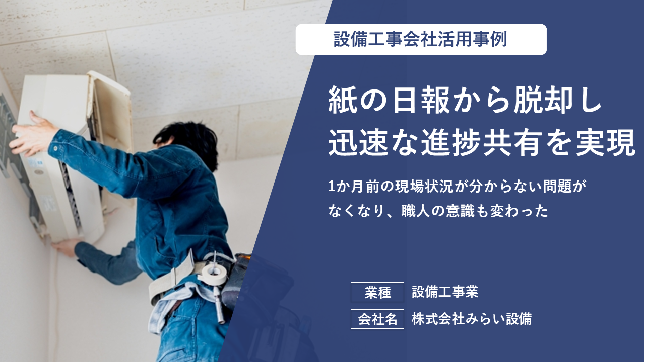 紙の日報から脱却し、リアルタイムな進捗共有で状況確認の手間をゼロにした設備工事業の事例