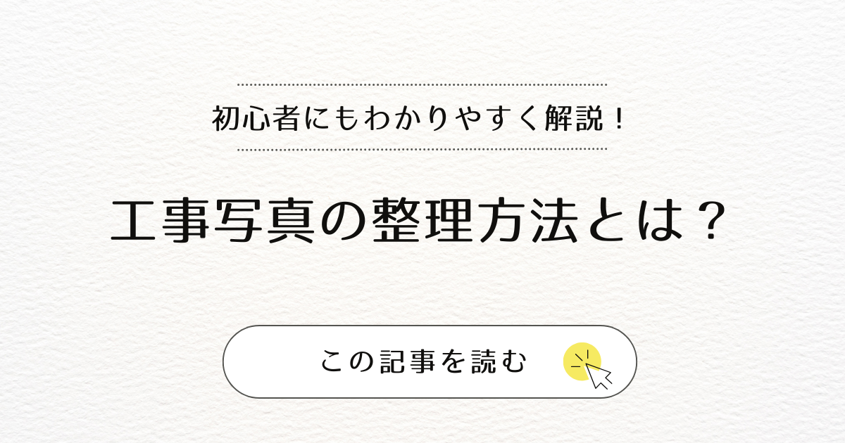 工事写真の整理の方法とは？現場管理初心者にもわかりやすく解説