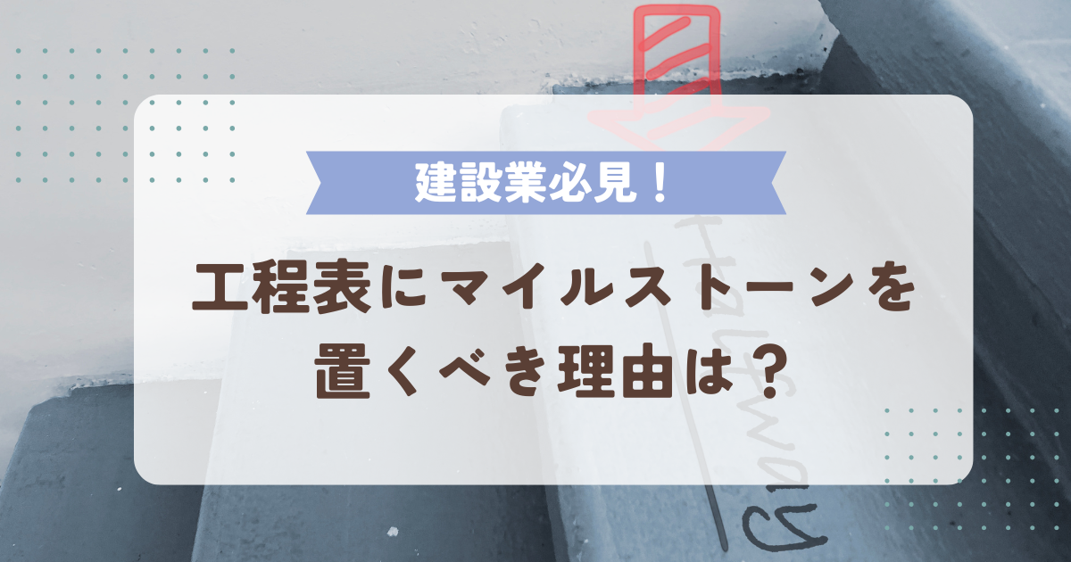 建設業の工程表にマイルストーンを置くべき理由は？