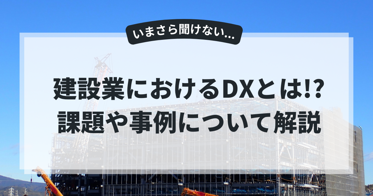 建設業におけるDXとは？建設業界の課題や事例について解説