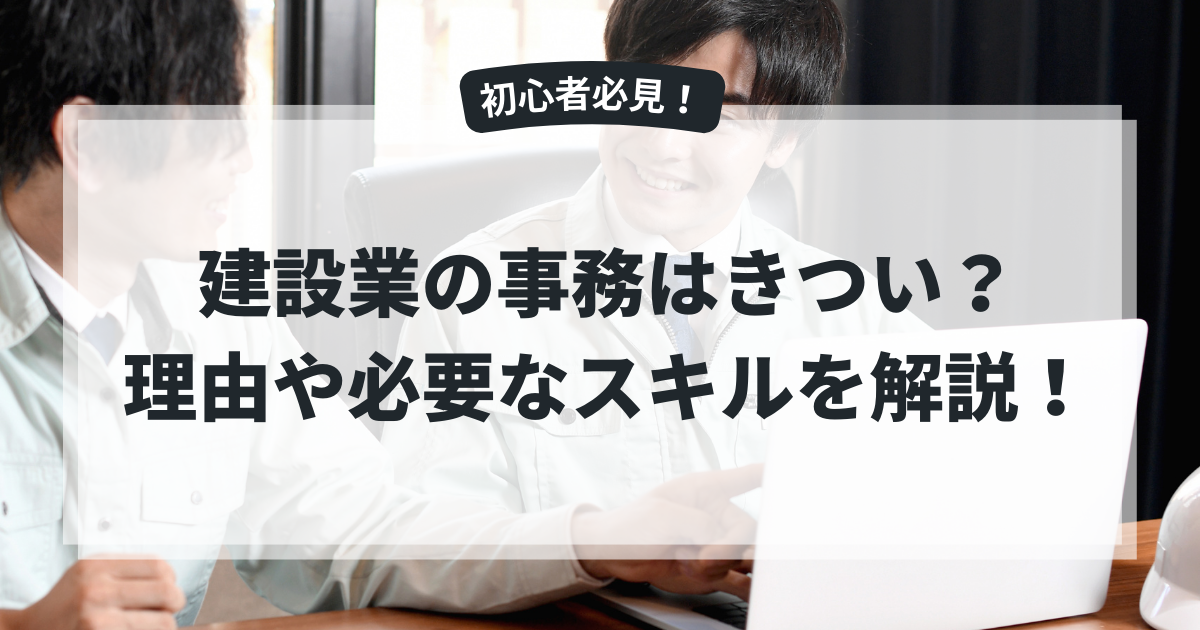 建設業の事務はきつい？きついと言われる理由や必要なスキルについて解説