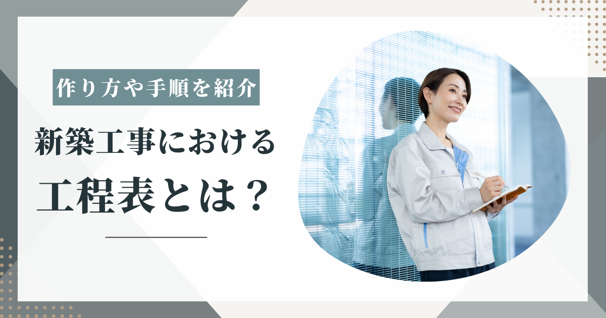 新築工事における工程表とは？作り方や手順を紹介