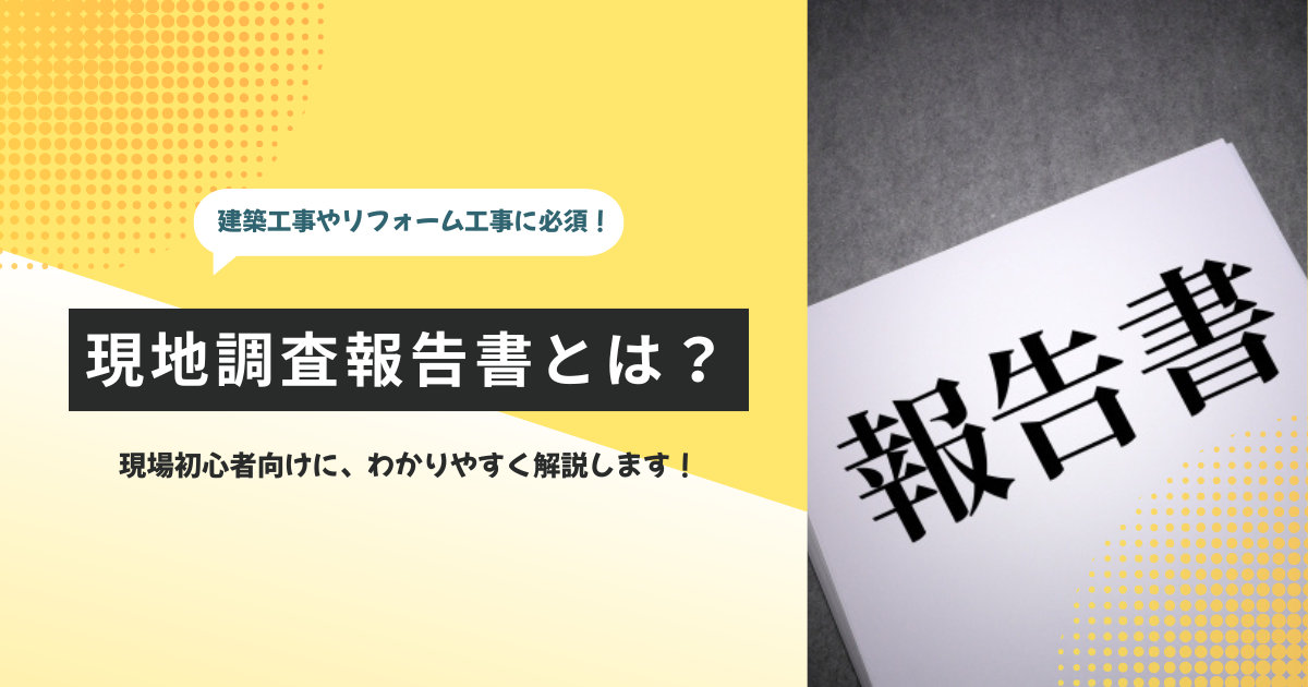 現場管理初心者にわかりやすい現地調査報告書とは？